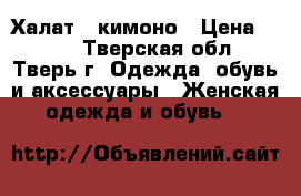 Халат - кимоно › Цена ­ 800 - Тверская обл., Тверь г. Одежда, обувь и аксессуары » Женская одежда и обувь   